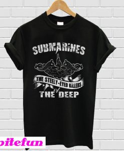 Submarines The Steely-Eyed Killers Of The Deep T-Shirt
