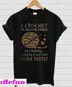 I Crochet To Relieve Stress Just Kidding T-Shirt