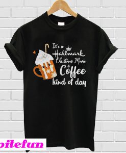 It’s a Hallmark Christmas movie and coffee kind day T-shirt