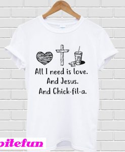 All I need is love and Jesus and Chick-fil-a T-shirt