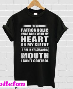 I’m a Patronholic I was born with my heart on my sleeve a fire T-shirt