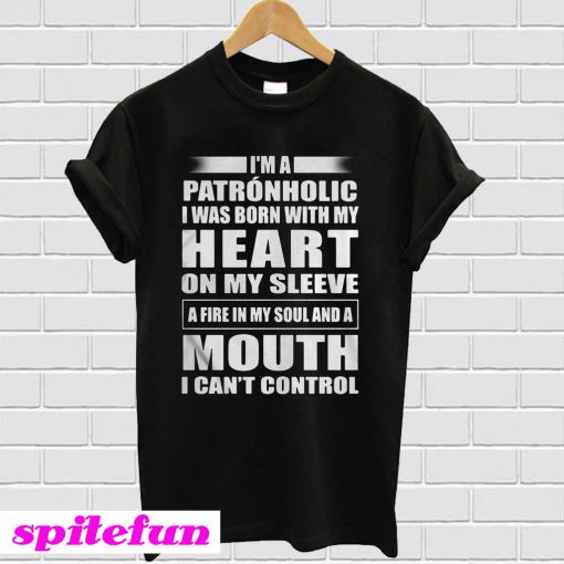 I’m a Patronholic I was born with my heart on my sleeve a fire T-shirt