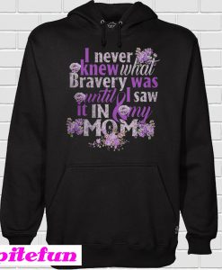 I never knew what bravery was until I saw It in my mom Hoodie