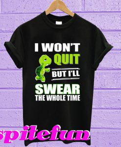 Turtle: I Won’t Quit But I Will Swear The Whole Time T-Shirt