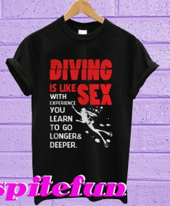 Diving is like sex with experience you learn to go longer deeper T-shirt