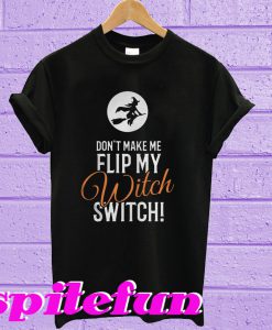 Don’t make me flip my witch switch T-shirt