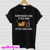 Everything’s fine if you have kitties and wine T-shirt