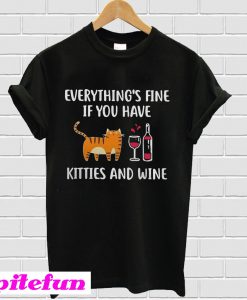 Everything’s fine if you have kitties and wine T-shirt