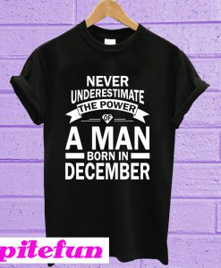 Never Underestimate The Power Of A Man Born In December T-shirt
