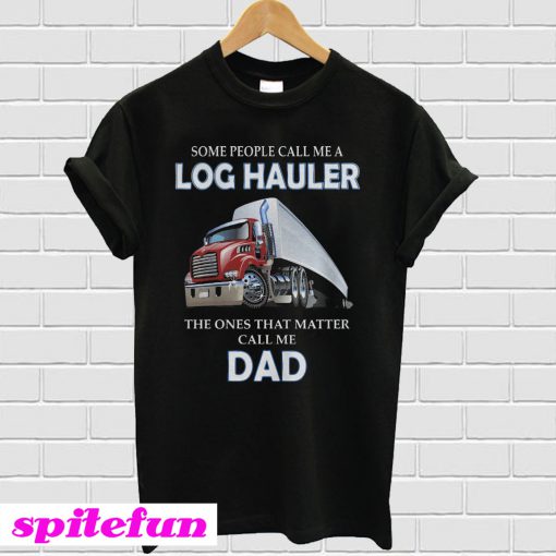 Some people call me a log hauler the ones that matter call me dad T-shirt