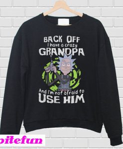 Rick and Morty back off I have a crazy grandpa Sweatshirt