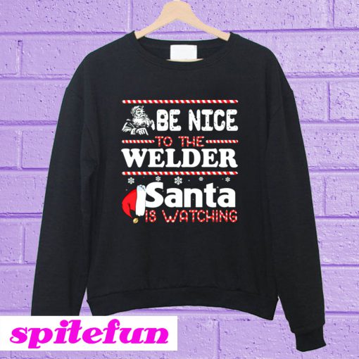 Be Nice To The Welder Santa Is Watching Sweatshirt