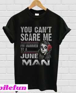 You Can't Scare Me I'm Married To A June Man T-shirt