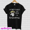 Say no to drugs say yes to unicorns T-Shirt