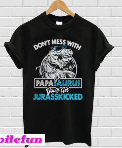 Don't mess with Papasaurus you'll get Jurasskicked T-shirt