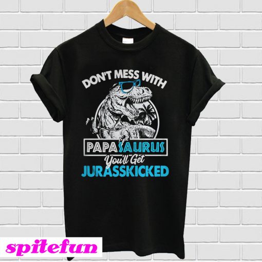 Don't mess with Papasaurus you'll get Jurasskicked T-shirt