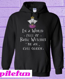 In A World Full Of Basic Witches Be An Evil Queen Hoodie