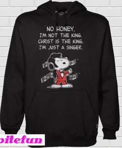 Snoopy No honey I'm not the king Christ is the king I'm just a singer Hoodie
