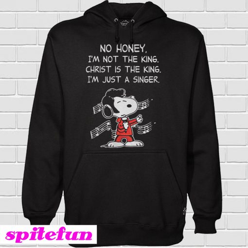 Snoopy No honey I'm not the king Christ is the king I'm just a singer Hoodie