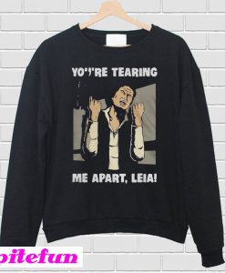 You're tearing me apart Leia Han Solo Star Wars Sweatshirt