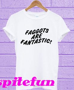 Faggots Are Fantastic T-Shirt