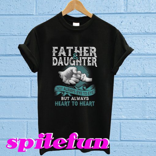 Father and daughter not always eye to eye but always heart to heart T-shirt