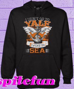 I Didn't Go To Yale I Went To Sea Hoodie