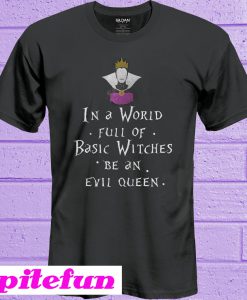 In A World Full Of Basic Witches Be An Evil Queen T-Shirt