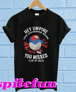 Hey Umpire Check Your Answering Machine You Missed A Lot Of Calls T-Shirt