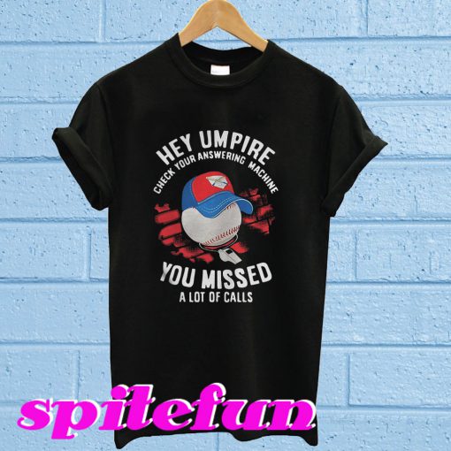 Hey Umpire Check Your Answering Machine You Missed A Lot Of Calls T-Shirt
