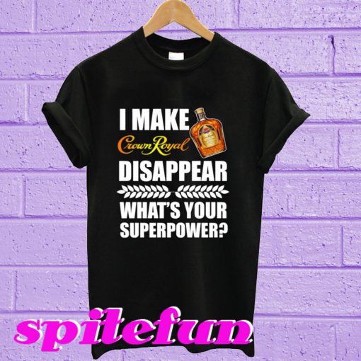 I Make Crown Royal Disappear What’s Your Superpower T-Shirt