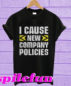 I cause new company policies T-shirt