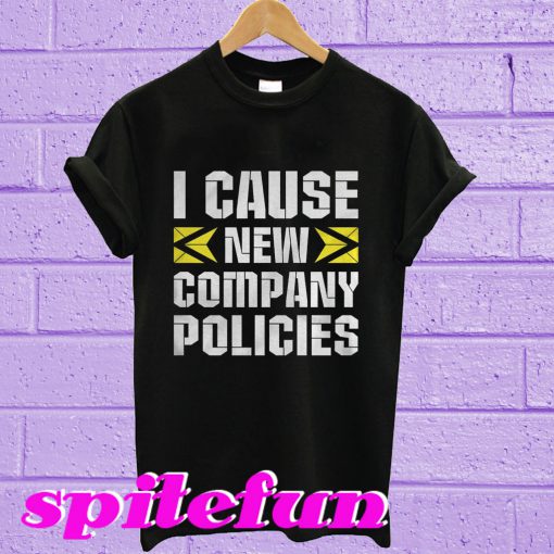 I cause new company policies T-shirt