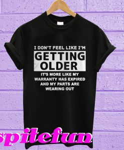 I don’t feel like I’m getting older it’s more like my warranty has expired T-shirt