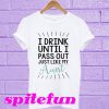 I drink until I pass out just like my Aunt T-shirt