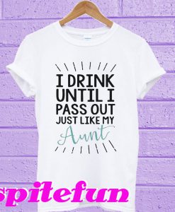 I drink until I pass out just like my Aunt T-shirt