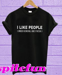 I like people under general anesthesia T-shirt