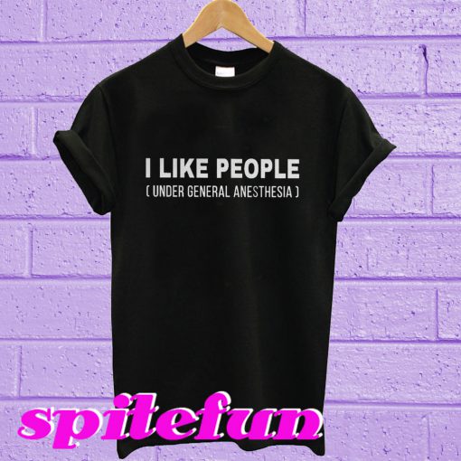 I like people under general anesthesia T-shirt