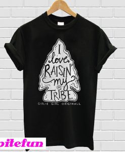 I love raisin my tribe girlie girl originals T-shirt