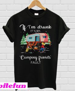 If I’m drunk it’s my camping friends’ fault T-shirt