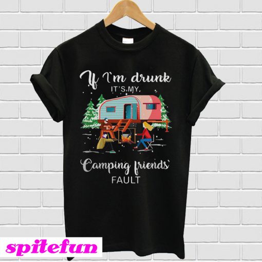 If I’m drunk it’s my camping friends’ fault T-shirt