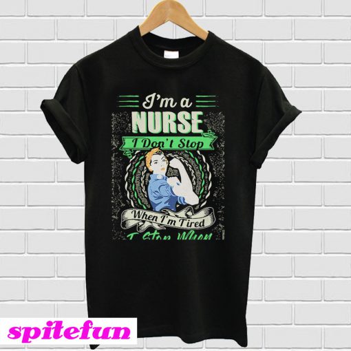 I'm a nurse I don't stop when I'm tired I stop when I'm done T-shirt