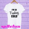 I'm so freaking cold T-shirt
