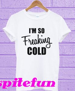 I'm so freaking cold T-shirt