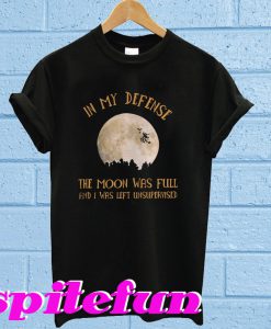 In My Defense The Moon Was Full And I Was Left Unsupervised T-Shirt