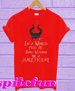 In a world full of basic witches be a Maleficent T-shirt