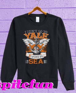 I Didn't Go To Yale I Went To Sea Sweatshirt