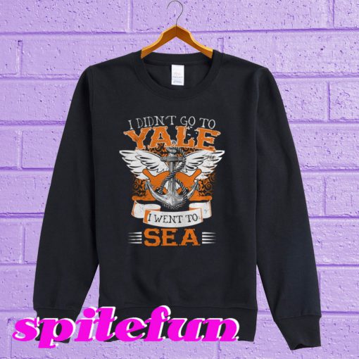 I Didn't Go To Yale I Went To Sea Sweatshirt