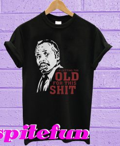 Roger Murtaugh I'm Too Old For This Shit T-Shirt