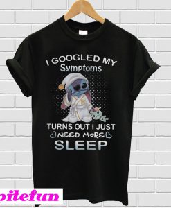 I googled my symptoms turns out I just need more sleep Stitch T-shirt